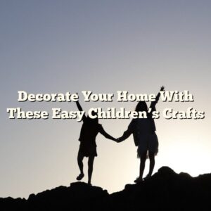 Decorate Your Home With These Easy Children’s Crafts