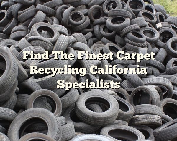 Find The Finest Carpet Recycling California Specialists