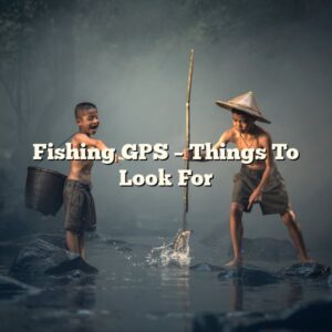 Fishing GPS – Things To Look For