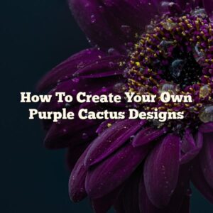 How To Create Your Own Purple Cactus Designs