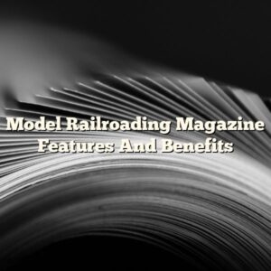 Model Railroading Magazine Features And Benefits