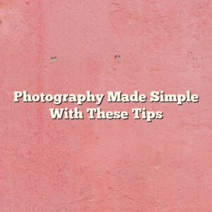 Photography Made Simple With These Tips