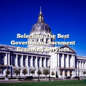 Selecting The Best Government Document Scanning Services