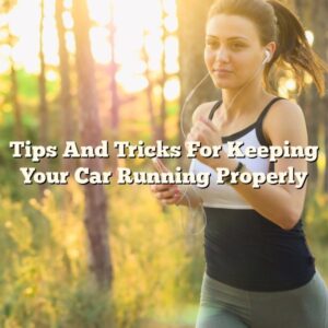 Tips And Tricks For Keeping Your Car Running Properly