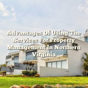Advantages Of Using The Services For Property Management In Northern Virginia