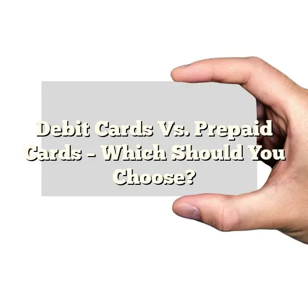 Debit Cards Vs. Prepaid Cards – Which Should You Choose?