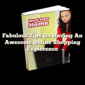 Fabulous Tips On Having An Awesome Online Shopping Expierence