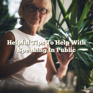 Helpful Tips To Help With Speaking In Public