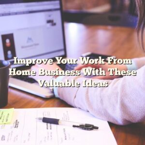 Improve Your Work From Home Business With These Valuable Ideas