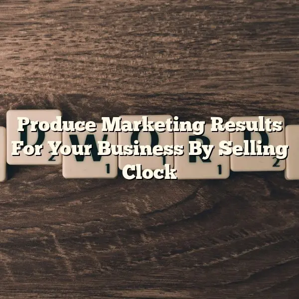 Produce Marketing Results For Your Business By Selling Clock