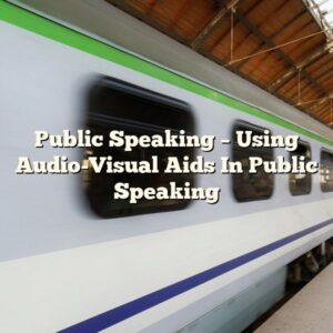 Public Speaking – Using Audio-Visual Aids In Public Speaking