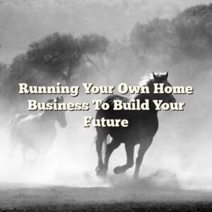 Running Your Own Home Business To Build Your Future