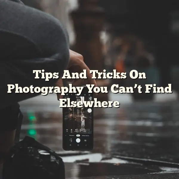 Tips And Tricks On Photography You Can’t Find Elsewhere