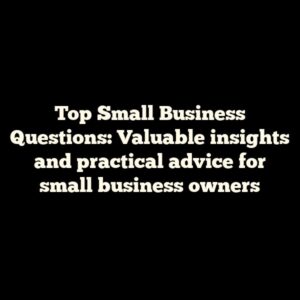 Top Small Business Questions: Valuable insights and practical advice for small business owners