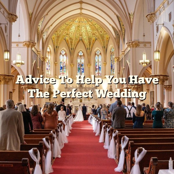 Advice To Help You Have The Perfect Wedding