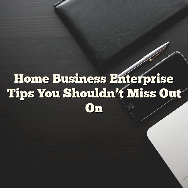 Home Business Enterprise Tips You Shouldn’t Miss Out On
