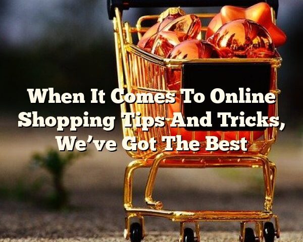 When It Comes To Online Shopping Tips And Tricks, We’ve Got The Best