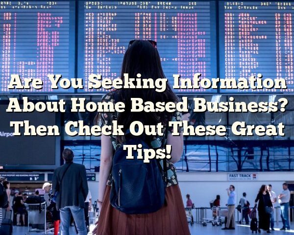 Are You Seeking Information About Home Based Business? Then Check Out These Great Tips!