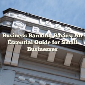 Business Banking Basics: An Essential Guide for Small Businesses