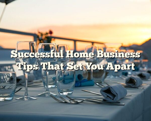 Successful Home Business Tips That Set You Apart