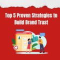 Top 5 Proven Strategies to Build Brand Trust