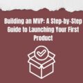 Building an MVP: A Step-by-Step Guide to Launching Your First Product