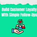 How to Build Customer Loyalty With Follow-Ups