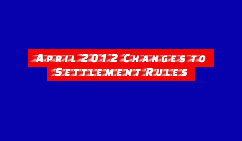 April 2012 Changes to Settlement Rules 7 april 2012 changes to settlement rules