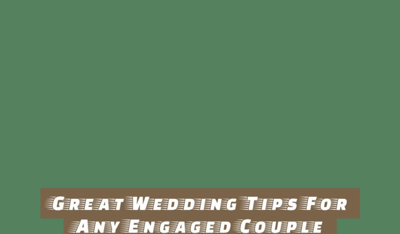 Great Wedding Tips For Any Engaged Couple 12 great wedding tips for any engaged couple
