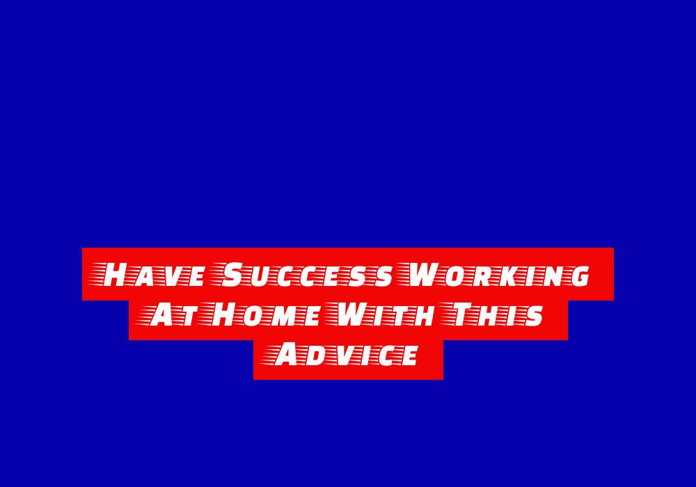 Have Success Working At Home With This Advice 1 have success working at home with this advice