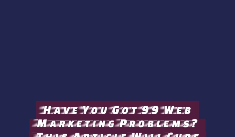 Have You Got 99 Web Marketing Problems? This Article Will Cure Them 2 have you got 99 web marketing problems this article will cure them