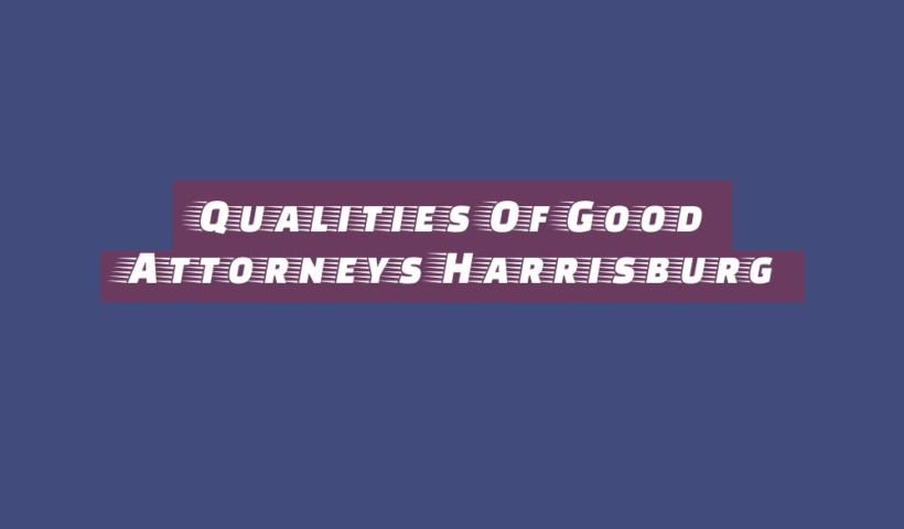 Qualities Of Good Attorneys Harrisburg 20 qualities of good attorneys harrisburg