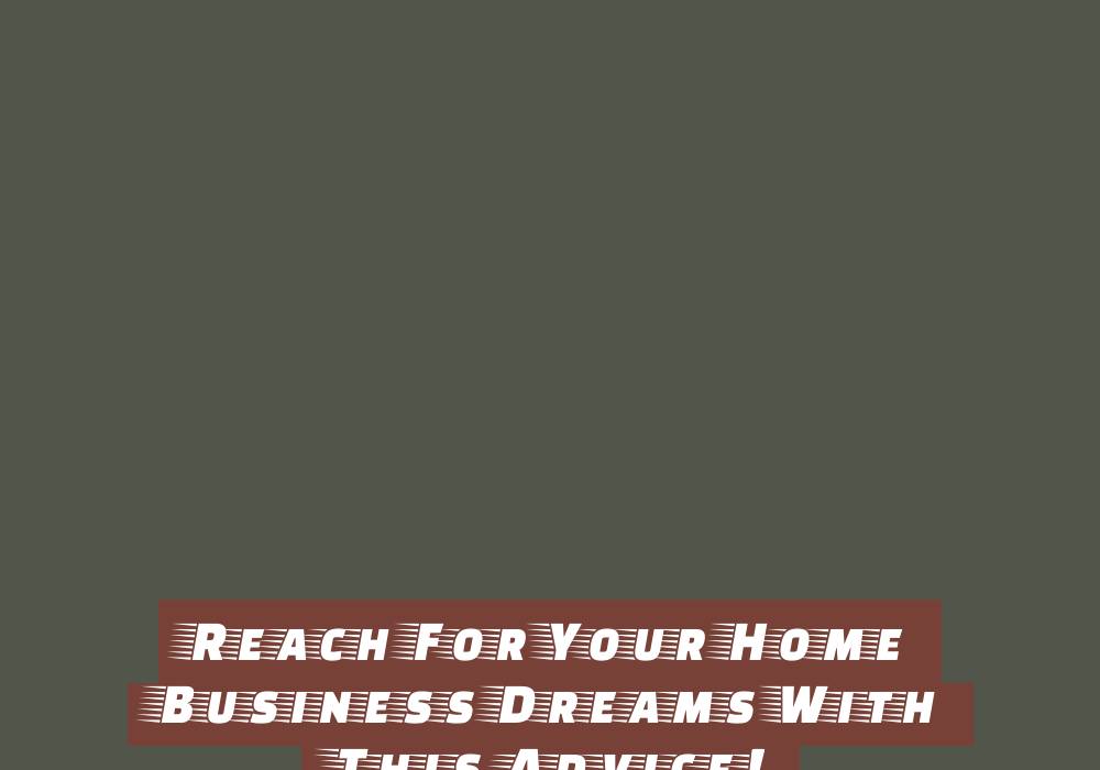 Reach For Your Home Business Dreams With This Advice!