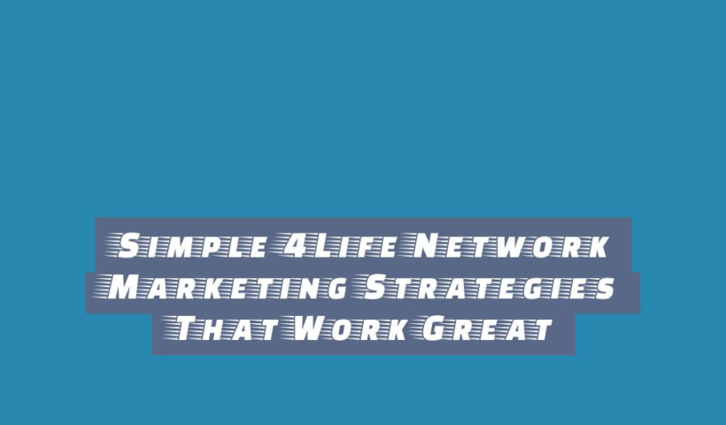 Simple 4Life Network Marketing Strategies That Work Great 3 simple 4life network marketing strategies that work great