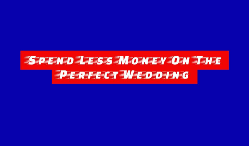 Spend Less Money On The Perfect Wedding 6 spend less money on the perfect wedding