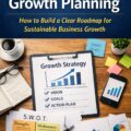 Strategic Growth Planning: How to Build a Clear Roadmap for Sustainable Business Growth
