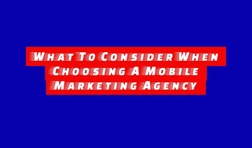 What To Consider When Choosing A Mobile Marketing Agency 3 what to consider when choosing a mobile marketing agency