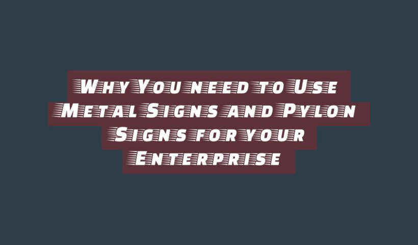 Why You need to Use Metal Signs and Pylon Signs for your Enterprise - business