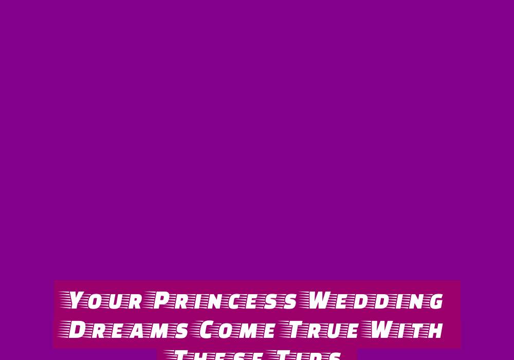 Your Princess Wedding Dreams Come True With These Tips 1 your princess wedding dreams come true with these tips
