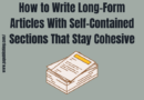 How to Write Long Form Articles With Self Contained Sections That Stay Cohesive
