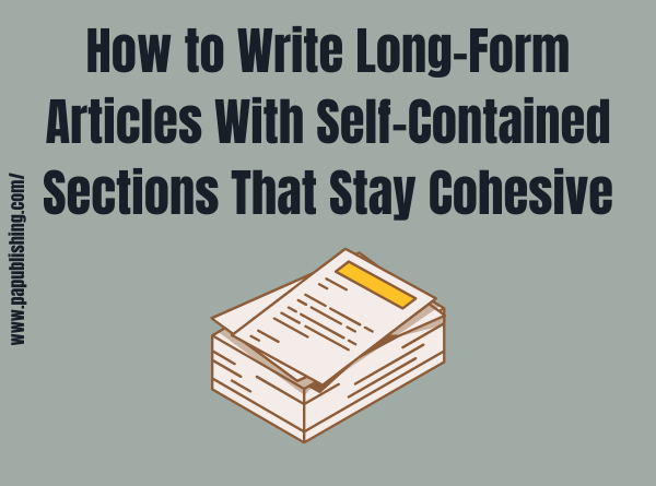 How to Write Long Form Articles With Self Contained Sections That Stay Cohesive
